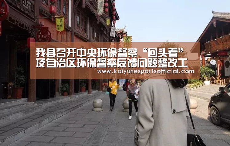 我县召开中央环保督察“回头看”及自治区环保督察反馈问题整改工作推进会【kaiyun】(图1)