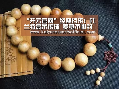 “开云官网”经典挡拆!杜兰特高吊传球 麦基不惧封盖送暴扣(图3) 开云