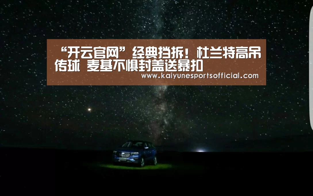 “开云官网”经典挡拆!杜兰特高吊传球 麦基不惧封盖送暴扣(图2) “开云官网”经典挡拆!杜兰特高吊传球 麦基不惧封盖送暴扣(图2)