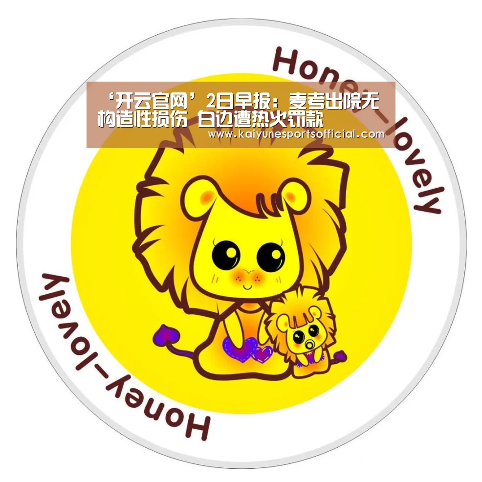 ‘开云官网’2日早报:麦考出院无构造性损伤 白边遭热火罚款(图1) ‘开云官网’2日早报:麦考出院无构造性损伤 白边遭热火罚款(图1)