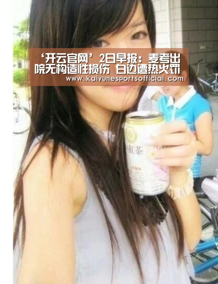 ‘开云官网’2日早报:麦考出院无构造性损伤 白边遭热火罚款(图2) 开云