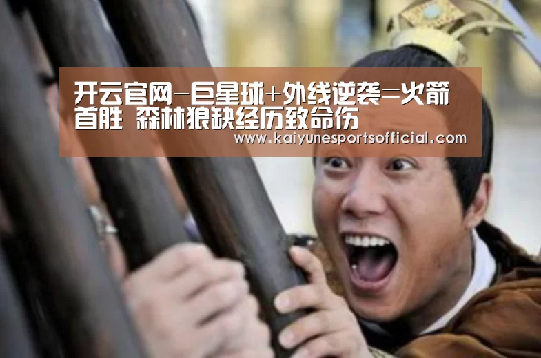 开云官网-巨星球+外线逆袭=火箭首胜 森林狼缺经历致命伤(图2) 开云电竞