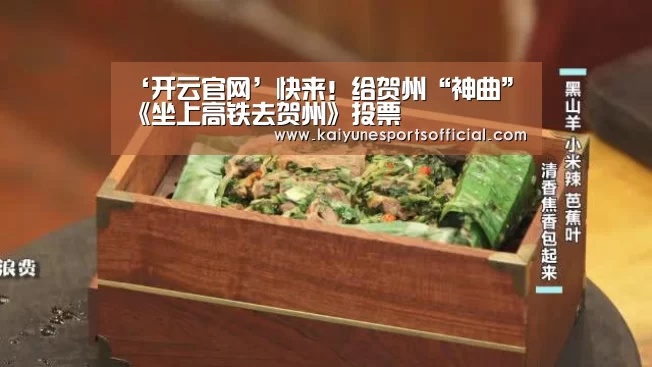 ‘开云官网’快来!给贺州“神曲”《坐上高铁去贺州》投票(图1) 开云